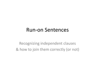 Run-on Sentences Recognizing independent clauses & how to join them correctly (or not) 