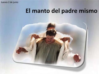 El manto del padre mismo Jueves 2 de junio 