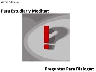 Viernes 3 de junio Para Estudiar y Meditar: Preguntas Para Dialogar: 