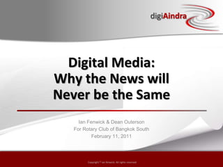 Digital Media: Why the News will Never be the Same Ian Fenwick & Dean Outerson For Rotary Club of Bangkok South  February 11, 2011 
