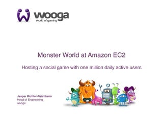 1




              Monster World at Amazon EC2!

   Hosting a social game with one million daily active users
                                                           !




Jesper Richter-Reichhelm!
Head of Engineering!
wooga !
 