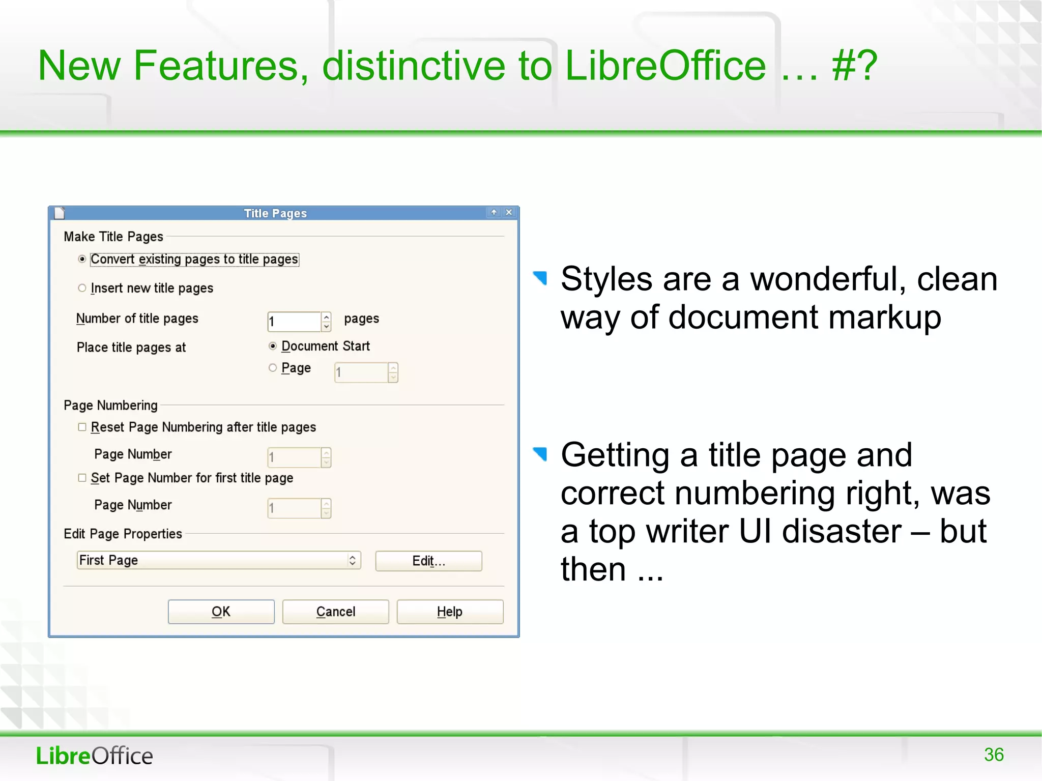 New Features, distinctive to LibreOffice … #?




                           Styles are a wonderful, clean
                           way of document markup



                           Getting a title page and
                           correct numbering right, was
                           a top writer UI disaster – but
                           then ...




                                                        36
 