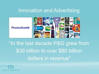 Innovation and Advertising “In the last decade P&G grew from$39 billion to over $80 billion dollars in revenue”  