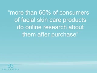 “more than 60% of consumers of facial skin care products do online research about them after purchase”
