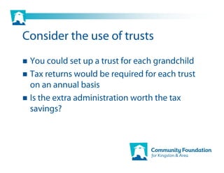 Consider the use of trusts
 You could set up a trust for each grandchild
 Tax returns would be required for each trust
 on an annual basis
 Is the extra administration worth the tax
 savings?
 