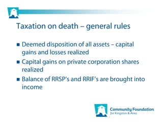 Taxation on death – general rules

 Deemed disposition of all assets – capital
 gains and losses realized
 Capital gains on private corporation shares
 realized
 Balance of RRSP’s and RRIF’s are brought into
 income
 