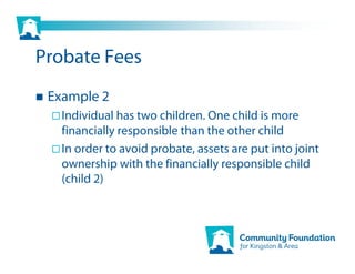 Probate Fees
 Example 2
   Individual has two children. One child is more
   financially responsible than the other child
   In order to avoid probate, assets are put into joint
   ownership with the financially responsible child
   (child 2)
 