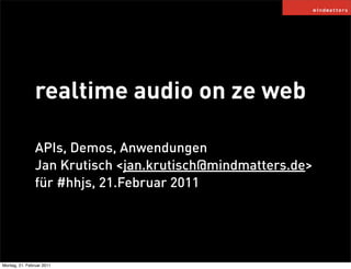 realtime audio on ze web

                APIs, Demos, Anwendungen
                Jan Krutisch <jan.krutisch@mindmatters.de>
                für #hhjs, 21.Februar 2011




Montag, 21. Februar 2011
 