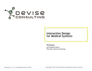 Interaction Design
for Medical Systems
Whitepaper
by Elizabeth Bacon
Principal, Devise Consulting

Document v1.2; v1.0 published Feb 24, 2011

Copyright © 2011-2013 Devise Consulting All rights reserved

 