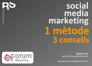 1 mètode genís roca genis @ rocasalvatella.com Barcelona, 24 de febrer de 2011 social media marketing 3 consells 