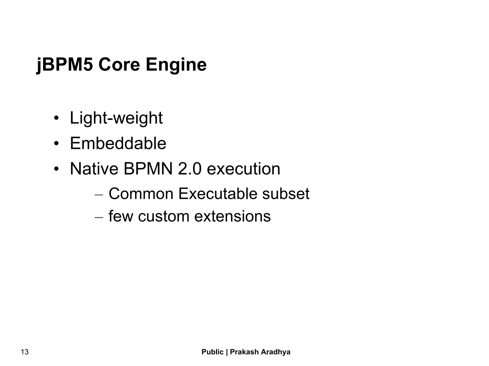 jBPM5 Core Engine Light-weight Embeddable Native BPMN 2.0 execution Common Executable subset few custom extensions 