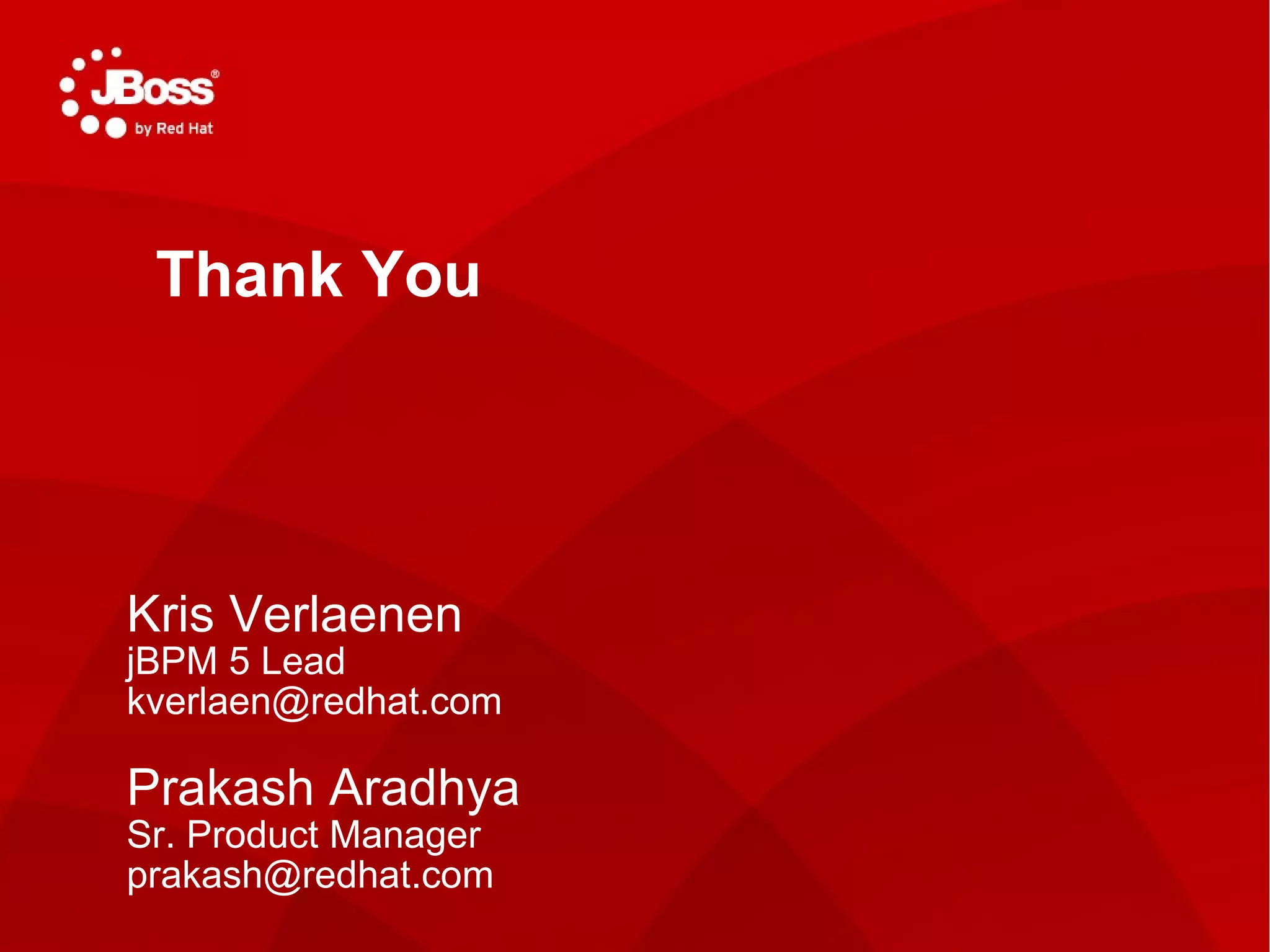 TITLE SLIDE: HEADLINE Presenter name Title, Red Hat Date   Thank You Kris Verlaenen jBPM 5 Lead [email_address] Prakash Aradhya Sr. Product Manager [email_address] 