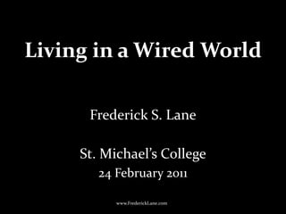 Living in a Wired World Frederick S. Lane St. Michael’s College 24 February 2011 www.FrederickLane.com 