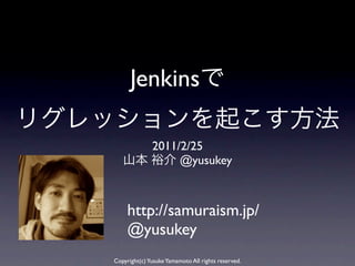 Jenkins

              2011/2/25
                   @yusukey



     http://samuraism.jp/
     @yusukey
Copyright(c) Yusuke Yamamoto All rights reserved.
 