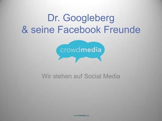 Wir stehen auf Social Media Dr. Googleberg& seine Facebook Freunde 