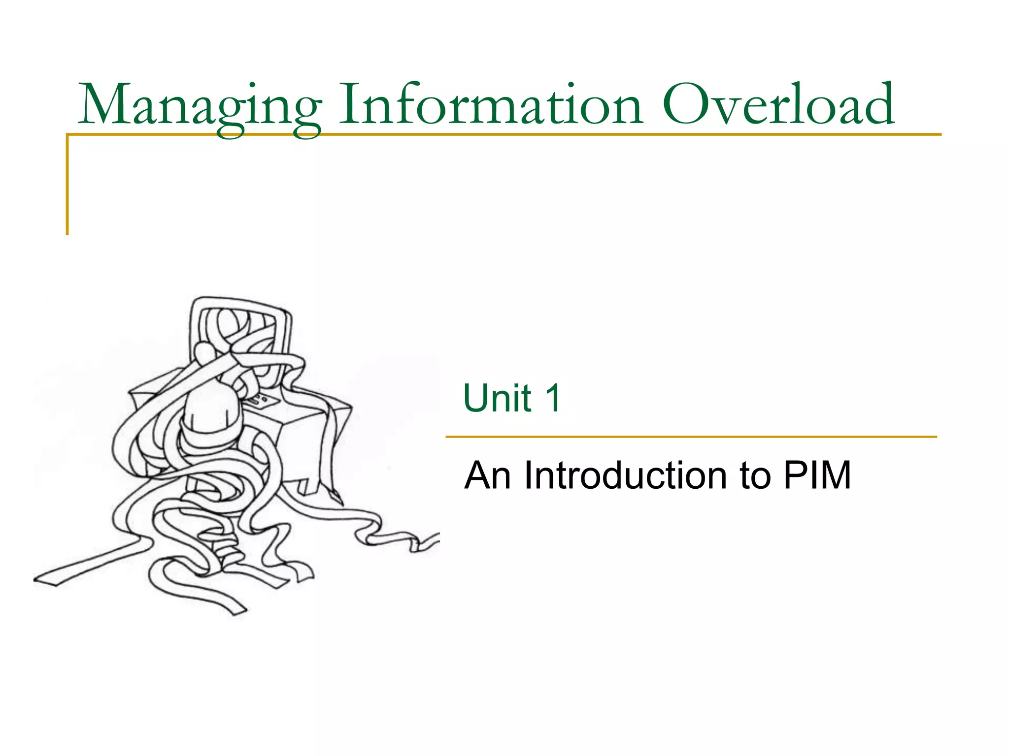Managing Information Overload
An Introduction to PIM
Unit 1
 