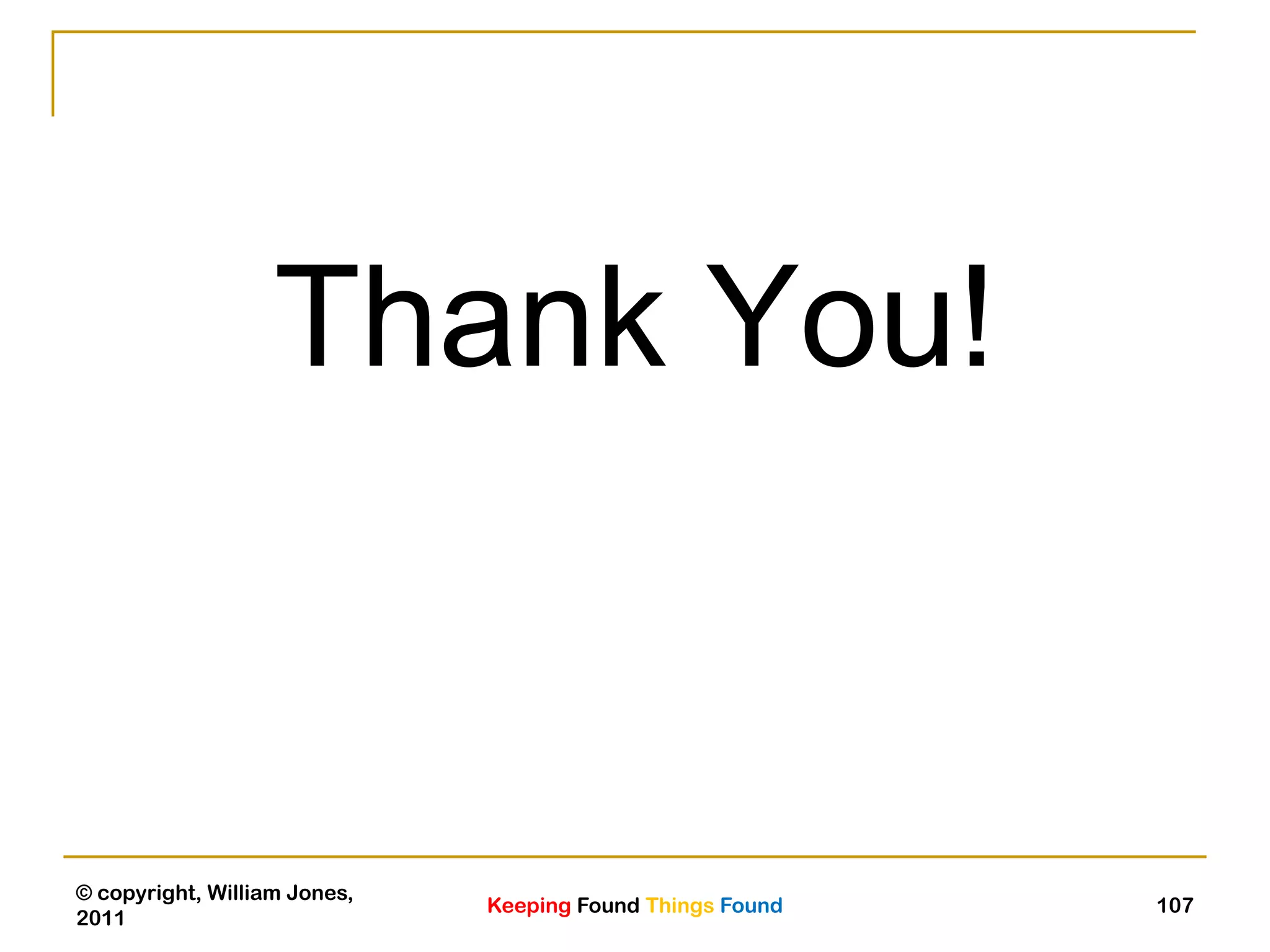 Keeping Found Things Found
© copyright, William Jones,
2011
107
Thank You!
 