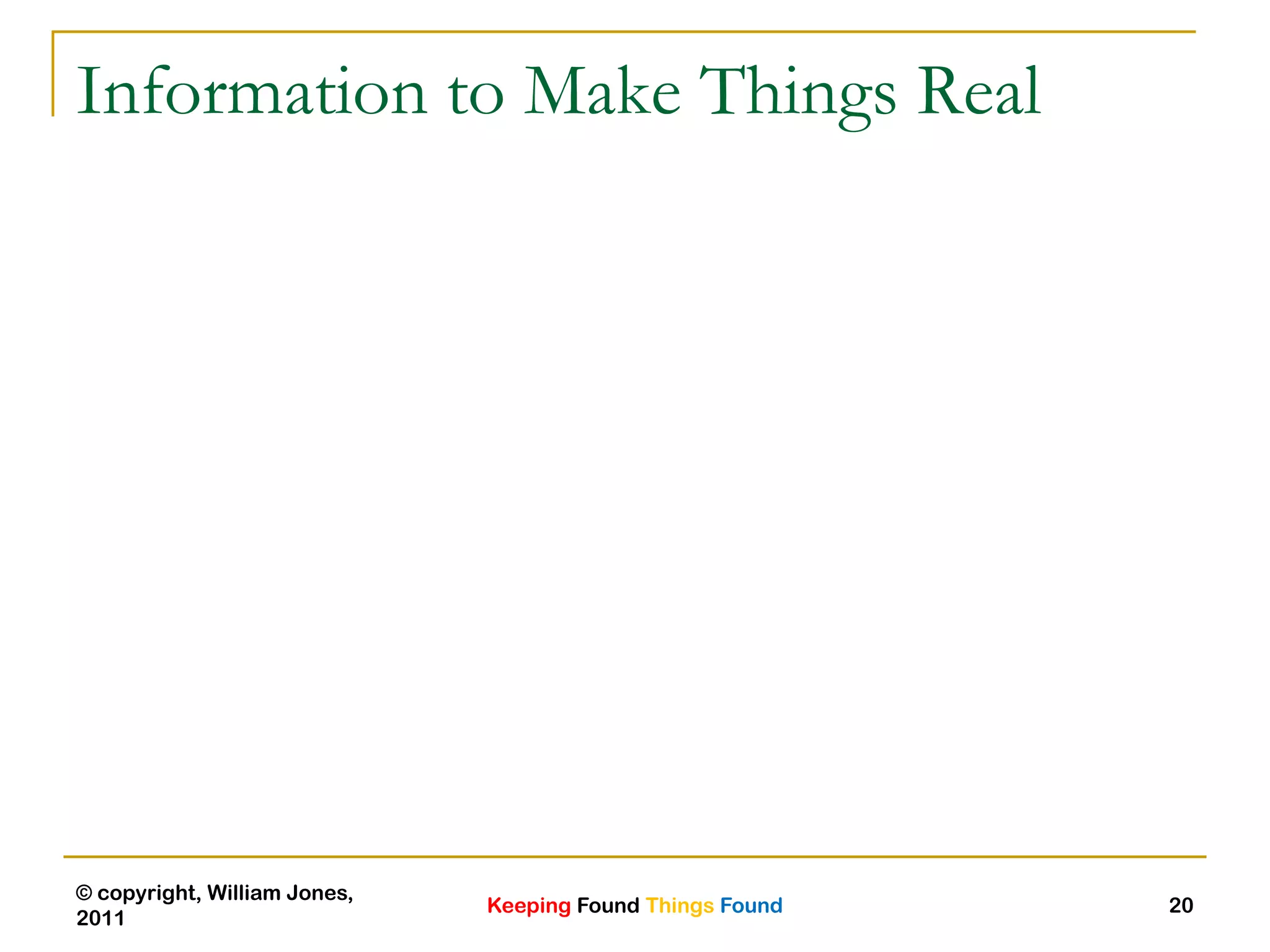 Keeping Found Things Found
© copyright, William Jones,
2011
20
Information to Make Things Real
 