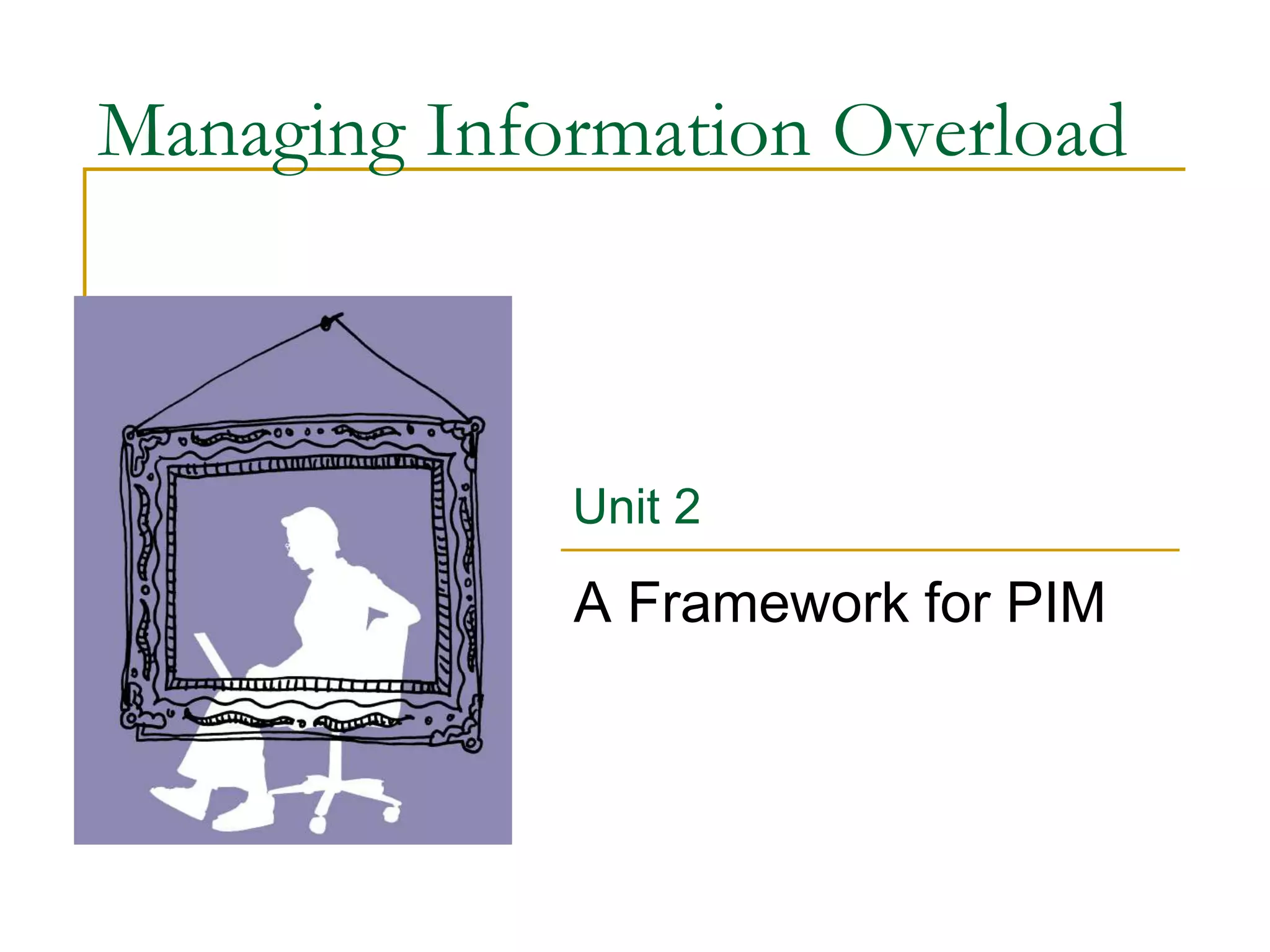 Managing Information Overload
A Framework for PIM
Unit 2
 
