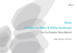 Nivea
Invisible for Black & White Deodorant
            The Co-Creation Story Behind

                        Volker Bilgram. HYVE AG
 