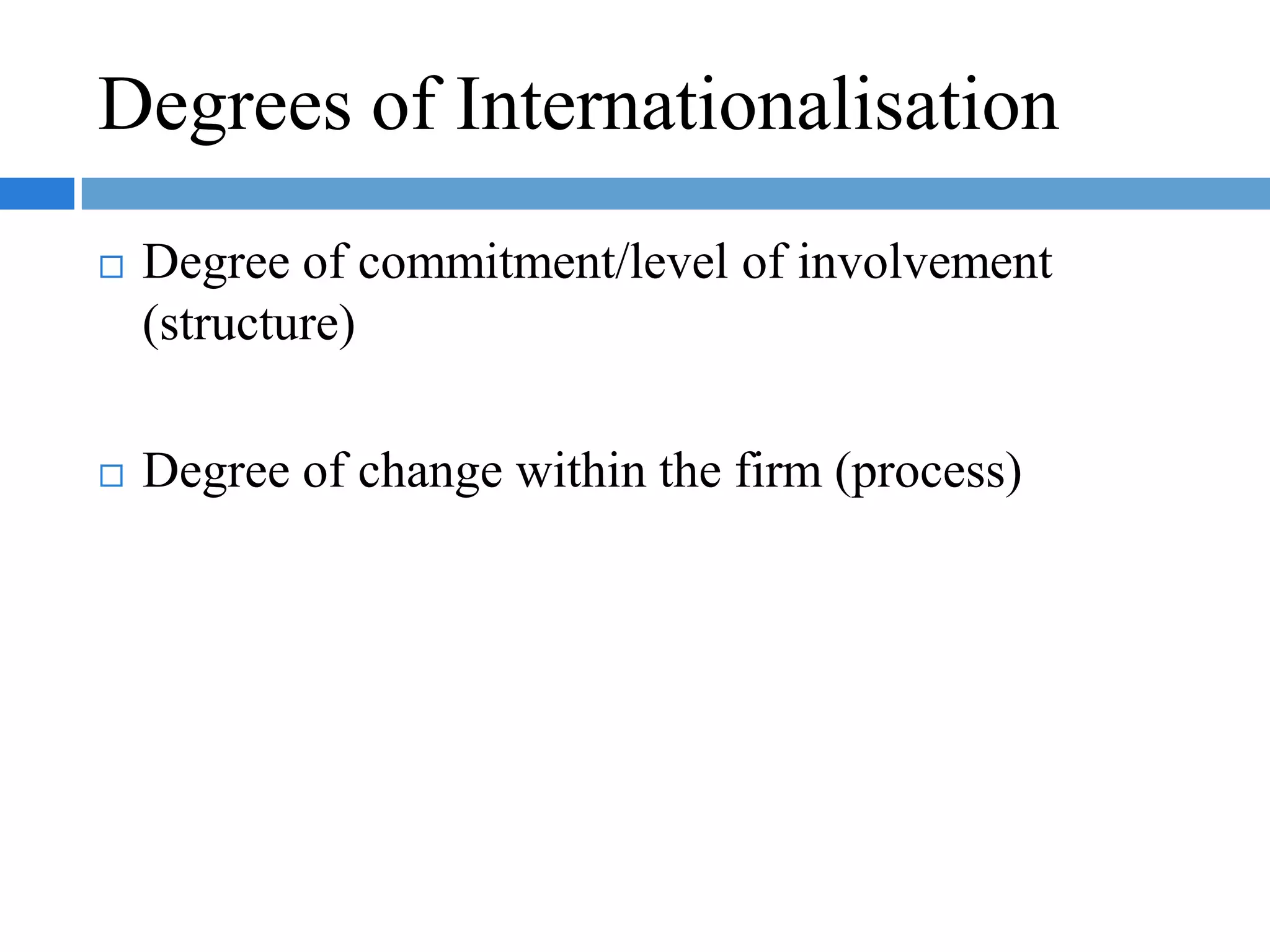 Dimensions of Internalization (cont.)Includes the following modes of activities:Exporting.Acting as licensor to a foreign company.Establishing joint ventures outside the home country with foreign companies.Establishing or acquiring wholly owned businesses outside the home country.