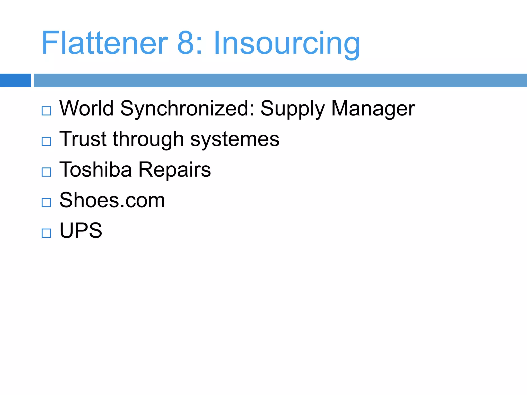 Flattener 5: Outsourcing India as an example of how outsourcing beganEducational infrastructure in India7 Indian Institute of Technology 6 Institute of ManagementAs a result, Indian nationals would go to the US or developed countries to find workDot-com boom created “physical highway” to allow for India to get “connected”Reform of telecommunications system in India