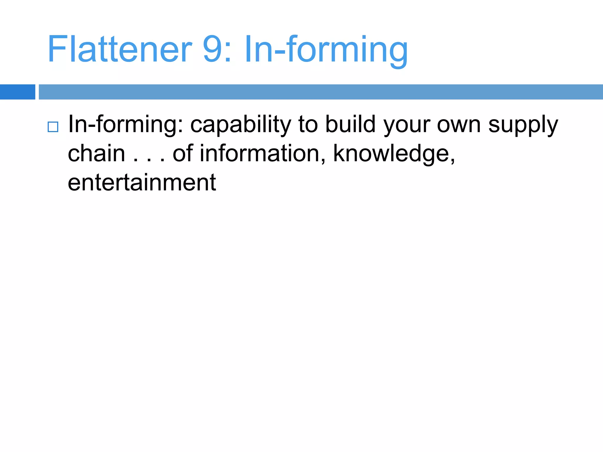 Flattener 5: Outsourcing (Continued)US companies start looking for opportunities to utilize labor pool in IndiaLate in the 1990s, the Y2K issue emergedIndian “expats” return to India after “dot.com bubble” burstFriedman sees the massive amount of programming to prevent a “Y2K” disaster and return of expats catalysts India’s emergence as an outsourcing destination