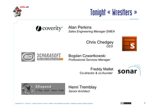 Tonight « Wrestlers »
Alan Perkins
Sales Engineering Manager EMEA

Chris Chedgey
CEO

Bogdan Czwartkowski
Professional Services Manager

Freddy Mallet
Co-director & co-founder

Henri Tremblay
Senior Architect

Copyright © 2011 – Licence CC – Creative Commons 2.0 France – Paternité – Pas d'Utilisation Commerciale – Partage des Conditions Initiales à l'Identique

4

 