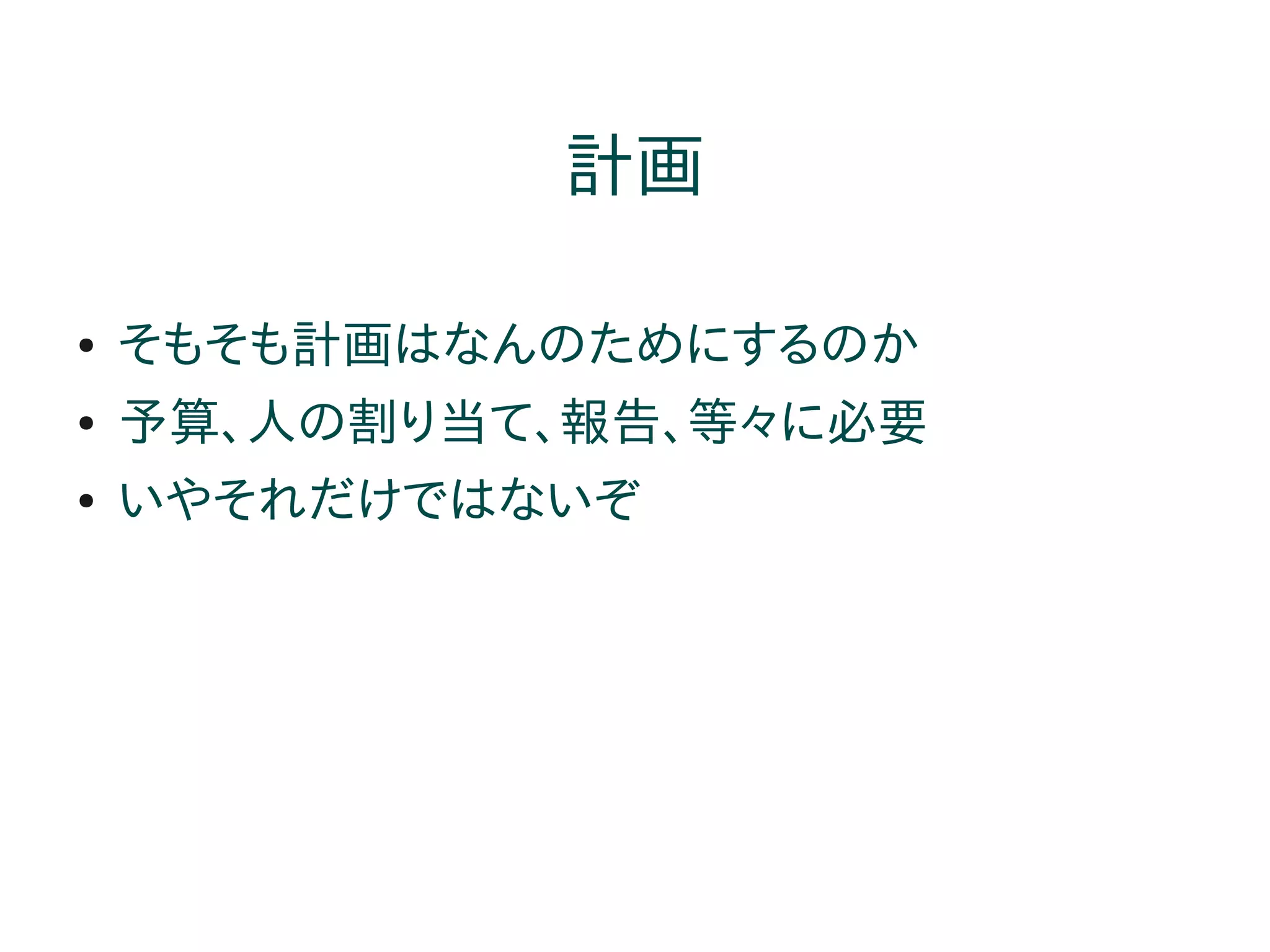 計画

●   そもそも計画はなんのためにするのか
●   予算、人の割り当て、報告、等々に必要
●   いやそれだけではないぞ
 