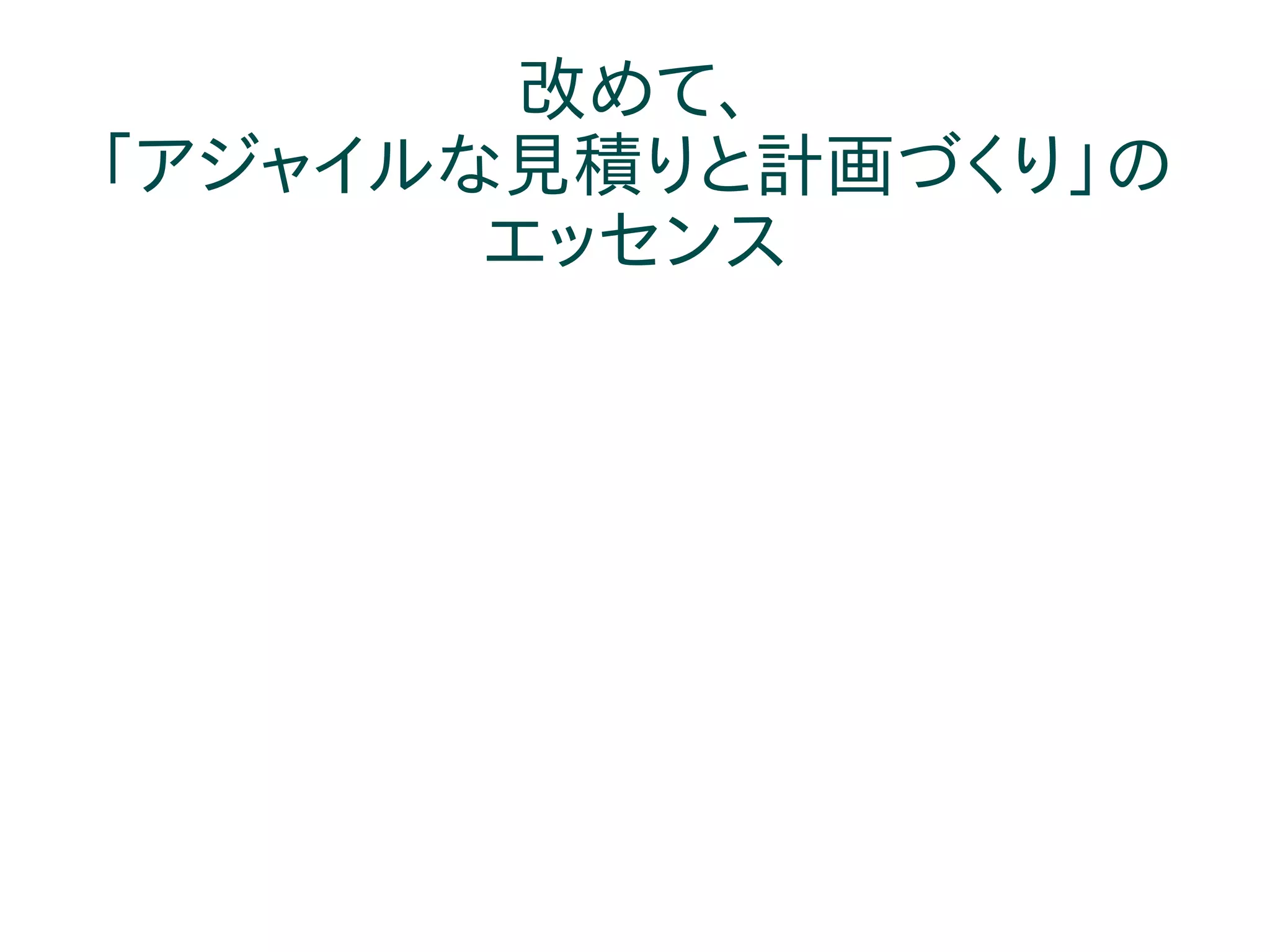 改めて、
「アジャイルな見積りと計画づくり」の
       エッセンス
 