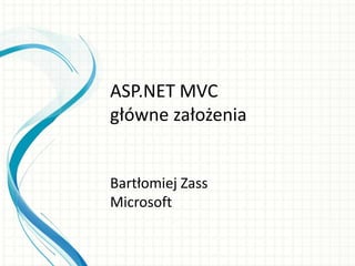 ASP.NET MVC
główne założenia
Bartłomiej Zass
Microsoft
 