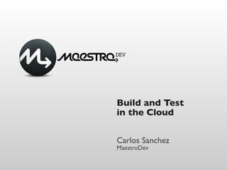 Build and Test
in the Cloud


Carlos Sanchez
MaestroDev
 