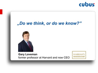 „ Do we think, or do we know?” Gary Loveman former professor at Harvard and now CEO 