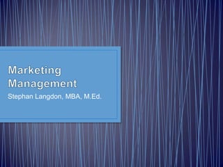 Marketing Management Stephan Langdon, MBA, M.Ed. 