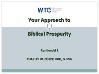 Your Approach to

Biblical Prosperity

        Residential 2

CHARLES W. COKER, PHD, D. MIN
 