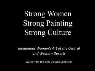 Strong Women Strong PaintingStrong Culture Indigenous Women’s Art of the Central  and Western Deserts Works from the Sims Dickson Collection 