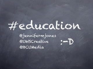 #education
 @jennifermjones
 @UWSCreative
 @BCUMedia
                   :-D
 