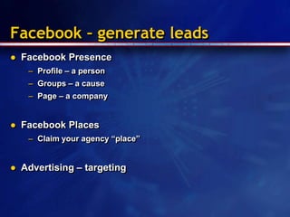 Facebook – generate leads<br />Facebook Presence<br />Profile – a person<br />Groups – a cause<br />Page – a company<br />...