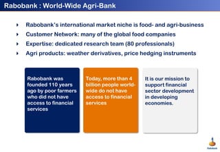 Rabobank : World-Wide Agri-Bank<br />Rabobank’s international market niche is food- and agri-business<br /> Customer Netwo...