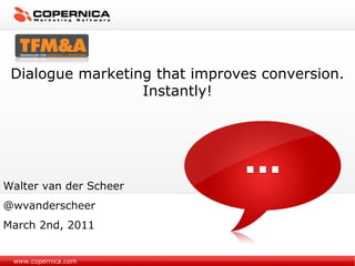 www.copernica.com Dialogue marketing that improves conversion. Instantly! Walter van der Scheer @wvanderscheer March 2nd, 2011 