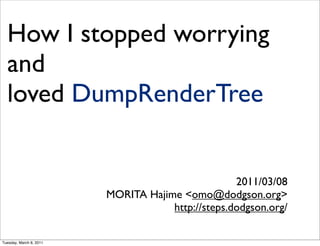 How I stopped worrying
  and
  loved DumpRenderTree


                                                   2011/03/08
                         MORITA Hajime <omo@dodgson.org>
                                     http://steps.dodgson.org/

Tuesday, March 8, 2011
 