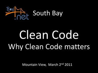 South Bay


  Clean Code
Why Clean Code matters

   Mountain View, March 2nd 2011
 