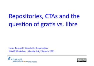 Repositories,	
  CTAs	
  and	
  the	
  
ques4on	
  of	
  gra4s	
  vs.	
  libre	
  	
  


Heinz	
  Pampel	
  |	
  Helmholtz	
  Associa4on	
  
IUWIS	
  Workshop	
  |	
  Osnabrück,	
  2	
  March	
  2011	
  
 