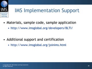 IMS Implementation Support Materials, sample code, sample application http://www.imsglobal.org/developers/BLTI/ Additional support and certification http://www.imsglobal.org/joinims.html 