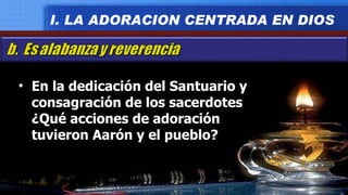 En la dedicación del Santuario y consagración de los sacerdotes ¿Qué acciones de adoración tuvieron Aarón y el pueblo? I. LA ADORACION CENTRADA EN DIOS 