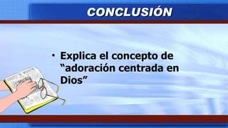 Explica el concepto de “ adoración centrada en Dios ” CONCLUSIÓN 