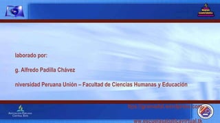 Elaborado por: Mg. Alfredo Padilla Chávez Universidad Peruana Unión – Facultad de Ciencias Humanas y Educación https://gramadal.wordpress.com www.escuelasabaticavirtual.tk LIMA – PERÚ  