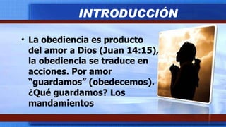 La obediencia es producto  del amor a Dios (Juan 14:15), la obediencia se traduce en acciones. Por amor “guardamos” (obedecemos). ¿Qué guardamos? Los mandamientos INTRODUCCIÓN 