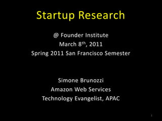 Startup Research @ Founder Institute March 8th, 2011 Spring 2011 San Francisco Semester Simone Brunozzi Amazon Web Services  Technology Evangelist, APAC 1 