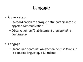 LangageObservateurLa coordination réciproque entre participants est appelée communication Observation de l’établissement d’un domaine linguistique LangageQuand une coordination d’action peut se faire sur le domaine linguistique lui-même  